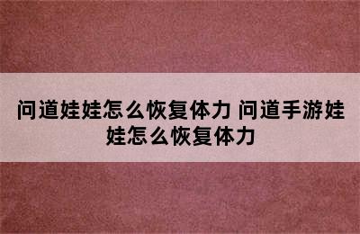 问道娃娃怎么恢复体力 问道手游娃娃怎么恢复体力